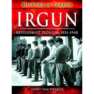 Irgun: Revisionist Zionism, 1931-1948. History of Terror by Gerry Van Tonder