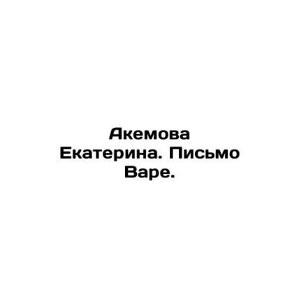 Akemova Ekaterina. Letter to Ware. In Russian /Akemova Ekaterina. Pismo Vare.