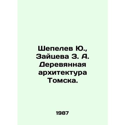 Yu. Shepelev, Z. A. Zaitseva, Wooden Architecture of Tomsk. In Russian /Shepele