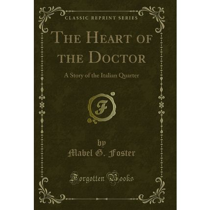 The Heart of the Doctor: A Story of the Italian Quarter (Classic Reprint)