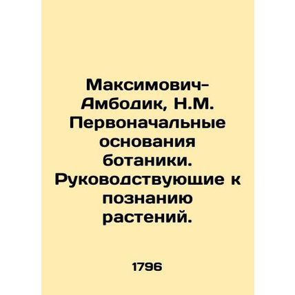 Maksimovich-Ambodic, N.M. Initial Foundations of Botany. Guided by Plant Knowle