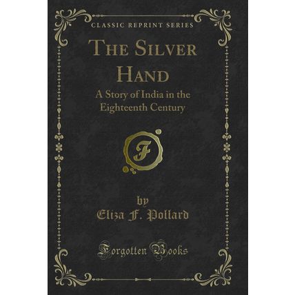 The Silver Hand: A Story of India in the Eighteenth Century (Classic Reprint)