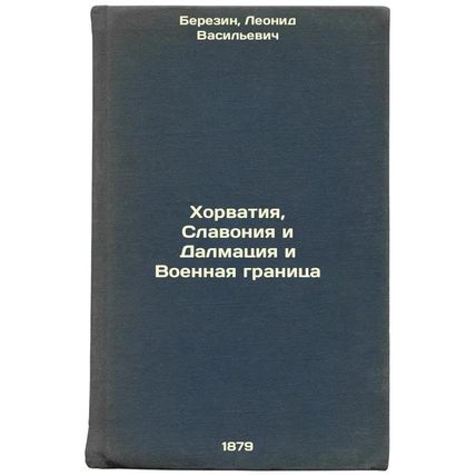 Khorvatiya, Slavoniya i Dalmatsiya i Voennaya granitsa. In Russian /Croatia, ...