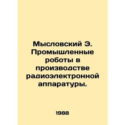 Myslovsky E. Industrial Robots in the Manufacture of Electronic Equipment. In R