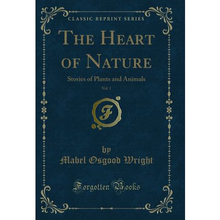 The Heart of Nature, Vol. 1: Stories of Plants and Animals (Classic Reprint)