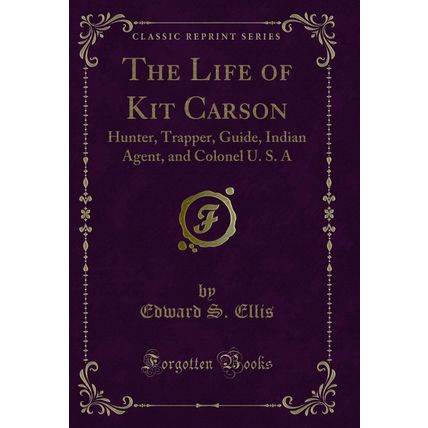The Life of Kit Carson: Hunter, Trapper, Guide, Indian Agent, and Colonel U. S