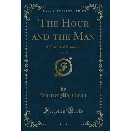 The Hour and the Man, Vol. 1 of 3: A Historical Romance (Classic Reprint)