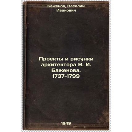 Proekty i risunki arkhitektora V. I. Bazhenova. 1737-1799:. In Russian /Proje...