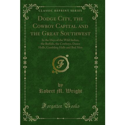 Dodge City, the Cowboy Capital and the Great Southwest (Classic Reprint)