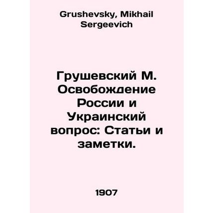 Hrushevsky M. The Liberation of Russia and the Ukrainian Question: Articles and