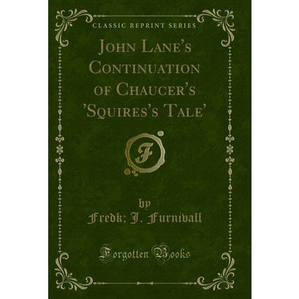 John Lane's Continuation of Chaucer's 'Squires's Tale' (Classic Reprint)