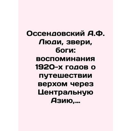 Ossendovsky A.F. Men, Beasts, Gods: Memories of the 1920s Riding Through Centra