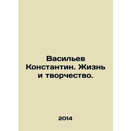 Vasiliev Konstantin. Life and Creativity. In Russian /Vasilev Konstantin. Zhizn