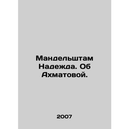 Mandelstam Nadezhda. About Akhmatova. In Russian /Mandelshtam Nadezhda. Ob Akhm