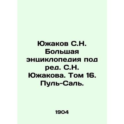 Yuzhakov, S.N. A large encyclopedia edited by S.N. Yuzhakov. Volume 16. Pul-Sal.