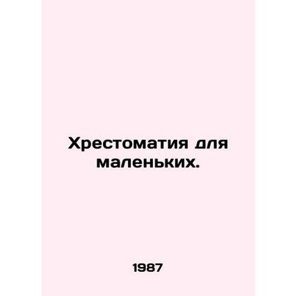 A book for the little ones. In Russian /Khrestomatiya dlya malenkikh.
