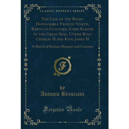 The Life of the Right Honourable Francis North, Baron of Guilford, Lord Keeper