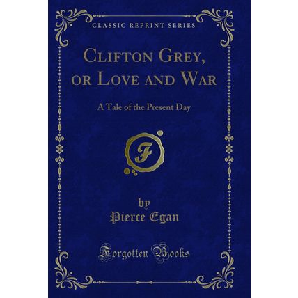 Clifton Grey, or Love and War: A Tale of the Present Day (Classic Reprint)