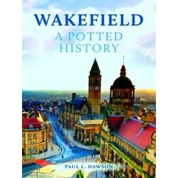 A Potted History Wakefield: A Potted History