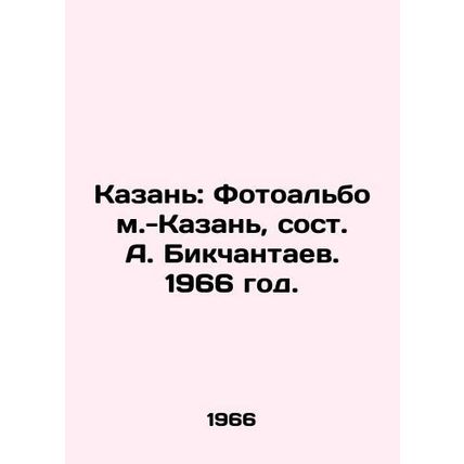 Kazan: Photoalbum - Kazan, composed by A. Bikchantaev. 1966./Kazan: Fotoalbom.-
