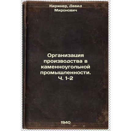 Organizatsiya proizvodstva v kamennougol'noy promyshlennosti. Ch. 1-2. In Rus...