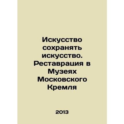 The Art of Preserving Art. Restoration in the Museums of the Moscow Kremlin In