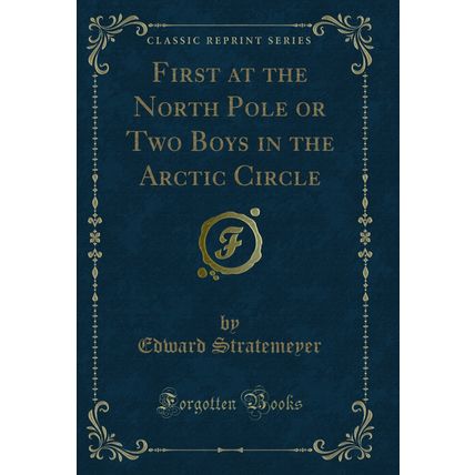 First at the North Pole or Two Boys in the Arctic Circle (Classic Reprint)