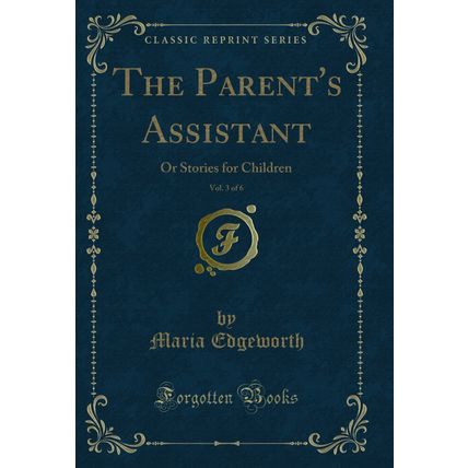 The Parent's Assistant, Vol. 3 of 6: Or Stories for Children (Classic Reprint)