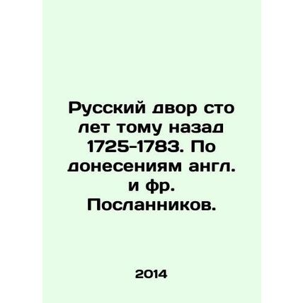 The Russian Court 100 years ago 1725-1783. According to the reports of the Engli