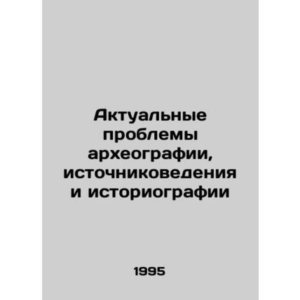 Current Problems of Archaeology, Source Studies and Historiography In Russian /A