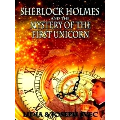 Sherlock Holmes and The Mystery of The First Unicorn by Lidia Svec; Joseph Svec