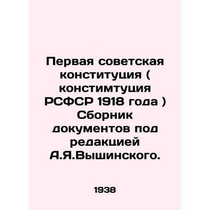 The First Soviet Constitution (Constitution of the RSFSR of 1918) A collection