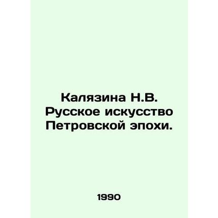 Kalyazina N.V. Russian Art of the Petrovsky Era. In Russian /Kalyazina N.V. Rus