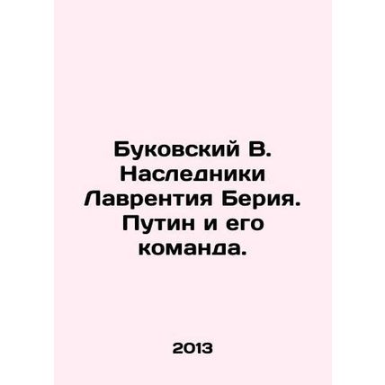 Bukovsky V. Heirs Lavrentiy Beria. Putin and his team. In Russian /Bukovskiy V.