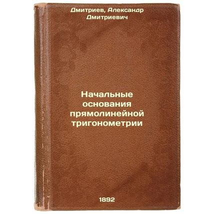 Nachal'nye osnovaniya pryamolineynoy trigonometrii. In Russian /Initial bases...