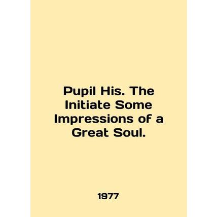 Pupil His. The Initiative Some Impressions of a Great Soul. In English /Pupil H