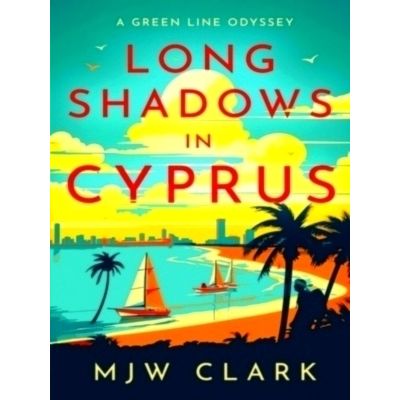 Long Shadows in Cyprus - A Green Line Odyssey and Travel Memoir by M.J.W. Clark