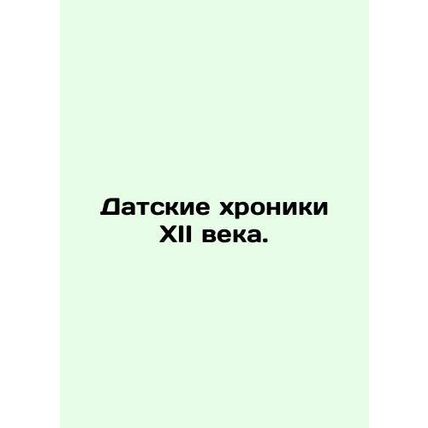 Danish Chronicles of the Twelfth Century. In Russian /Datskie khroniki XII veka