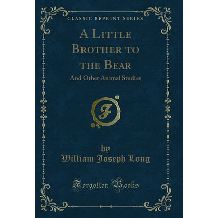 A Little Brother to the Bear: And Other Animal Studies (Classic Reprint)