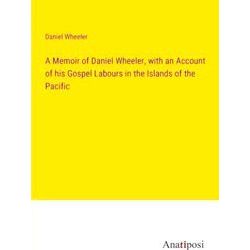 A Memoir of Daniel Wheeler, with an Account of his Gospel Labours in the Islands