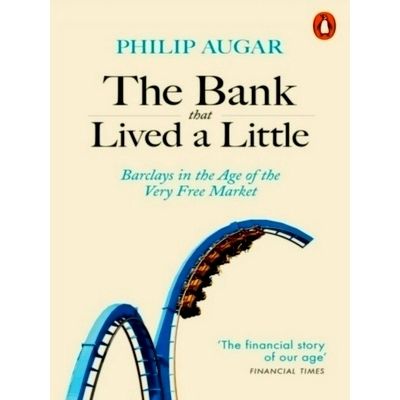 The Bank That Lived a Little - Barclays in the Age of the Very Free Market by Ph