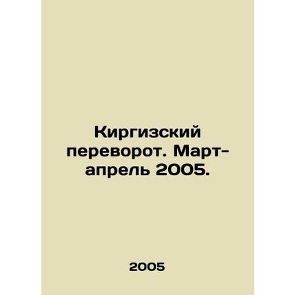 Kyrgyz coup. March-April 2005. In Russian /Kirgizskiy perevorot. Mart-aprel 200
