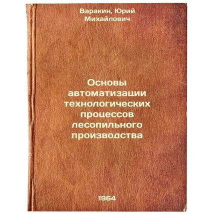 Osnovy avtomatizatsii tekhnologicheskikh protsessov lesopil'nogo proizvodstva...