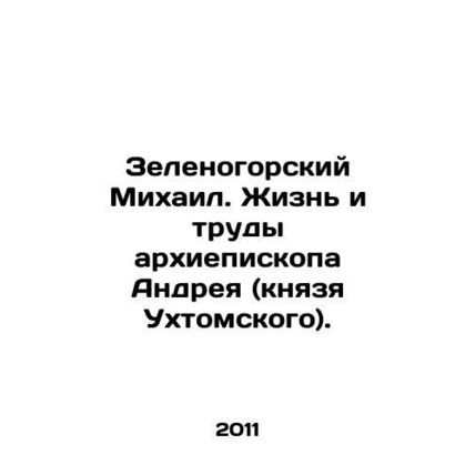 Zelenogorsky Mikhail. The Life and Works of Archbishop Andrey (Prince of Ukhtom