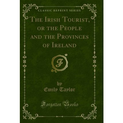 The Irish Tourist, or the People and the Provinces of Ireland (Classic Reprint)