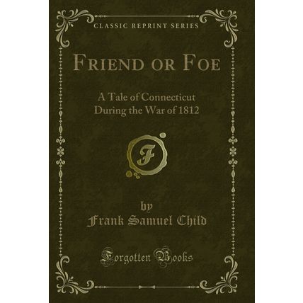 Friend or Foe: A Tale of Connecticut During the War of 1812 (Classic Reprint)