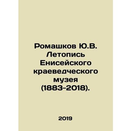 Yu.V. Romashkov Chronicle of the Yenisei Museum of Local History (1883-2018).