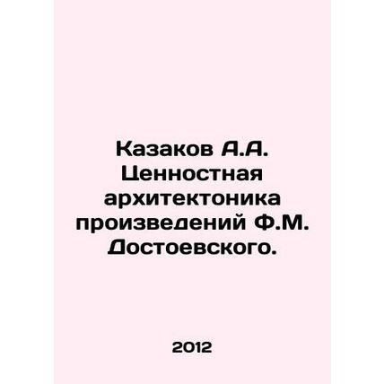 A.A. Cossakov Value Architectonics of F.M. Dostoevskys Works. In Russian /Kazak