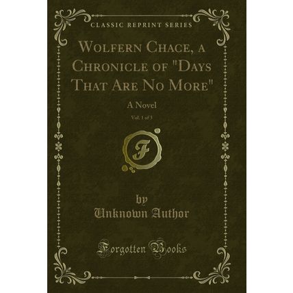 Wolfern Chace, a Chronicle of "Days That Are No More", Vol. 1 of 3: A Novel