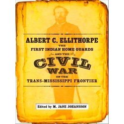 Albert C. Ellithorpe, The First Indian Home Guards, And The Civil War On The Tra